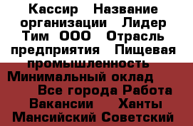 Кассир › Название организации ­ Лидер Тим, ООО › Отрасль предприятия ­ Пищевая промышленность › Минимальный оклад ­ 20 000 - Все города Работа » Вакансии   . Ханты-Мансийский,Советский г.